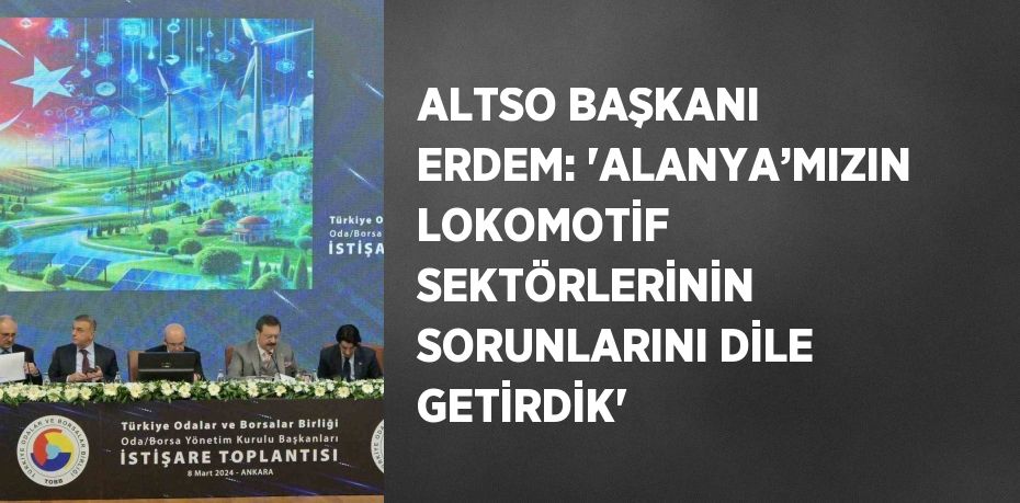 ALTSO BAŞKANI ERDEM: 'ALANYA’MIZIN LOKOMOTİF SEKTÖRLERİNİN SORUNLARINI DİLE GETİRDİK'