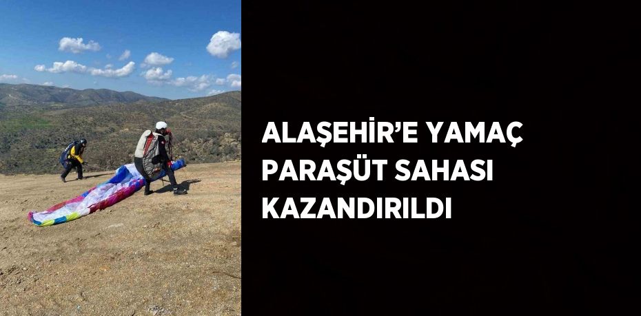 ALAŞEHİR’E YAMAÇ PARAŞÜT SAHASI KAZANDIRILDI