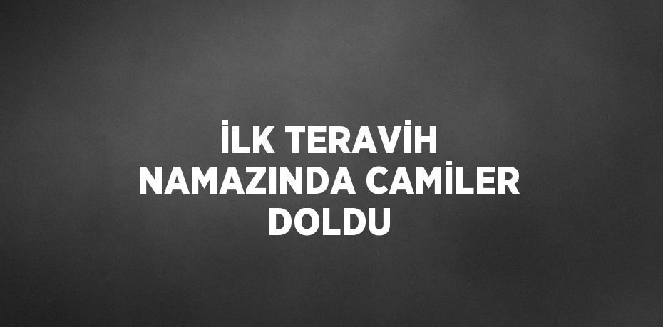 İLK TERAVİH NAMAZINDA CAMİLER DOLDU