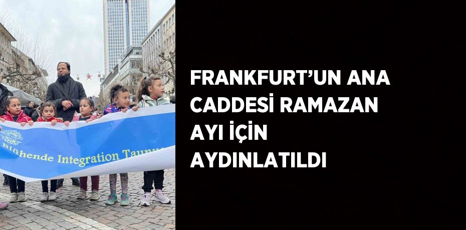 FRANKFURT’UN ANA CADDESİ RAMAZAN AYI İÇİN AYDINLATILDI