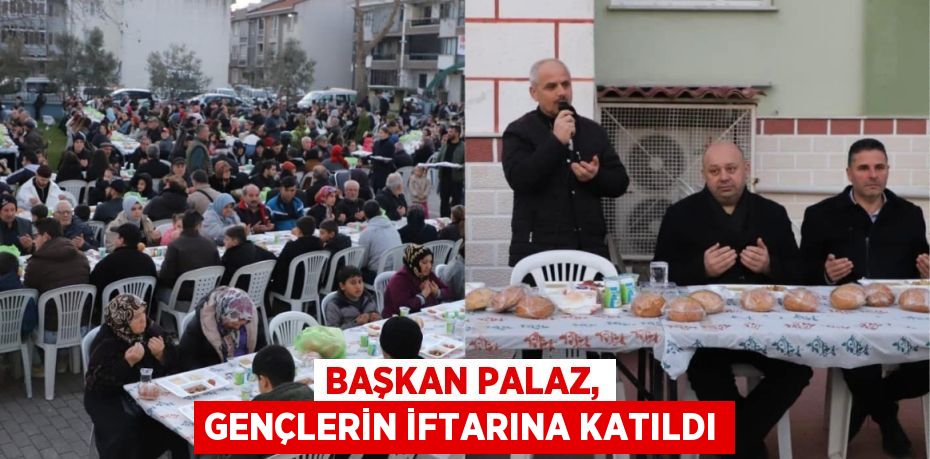 BAŞKAN PALAZ, GENÇLERİN İFTARINA KATILDI