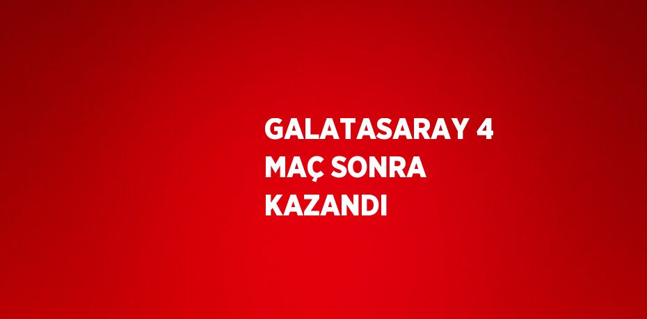 GALATASARAY 4 MAÇ SONRA KAZANDI
