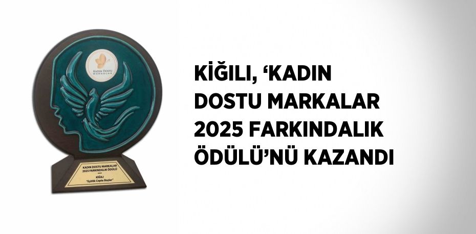 KİĞILI, ‘KADIN DOSTU MARKALAR 2025 FARKINDALIK ÖDÜLÜ’NÜ KAZANDI