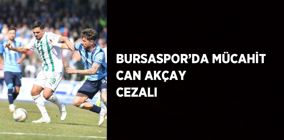 BURSASPOR’DA MÜCAHİT CAN AKÇAY CEZALI