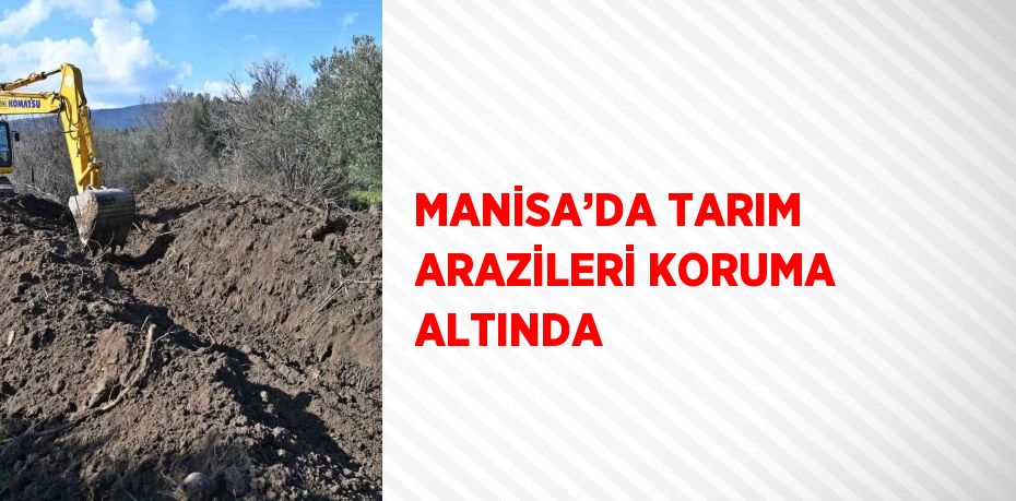 MANİSA’DA TARIM ARAZİLERİ KORUMA ALTINDA