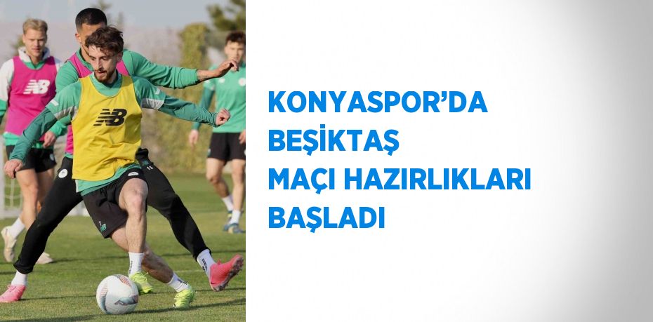 KONYASPOR’DA BEŞİKTAŞ MAÇI HAZIRLIKLARI BAŞLADI