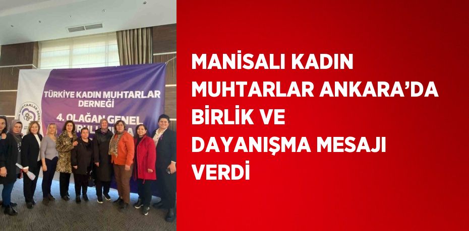 MANİSALI KADIN MUHTARLAR ANKARA’DA BİRLİK VE DAYANIŞMA MESAJI VERDİ