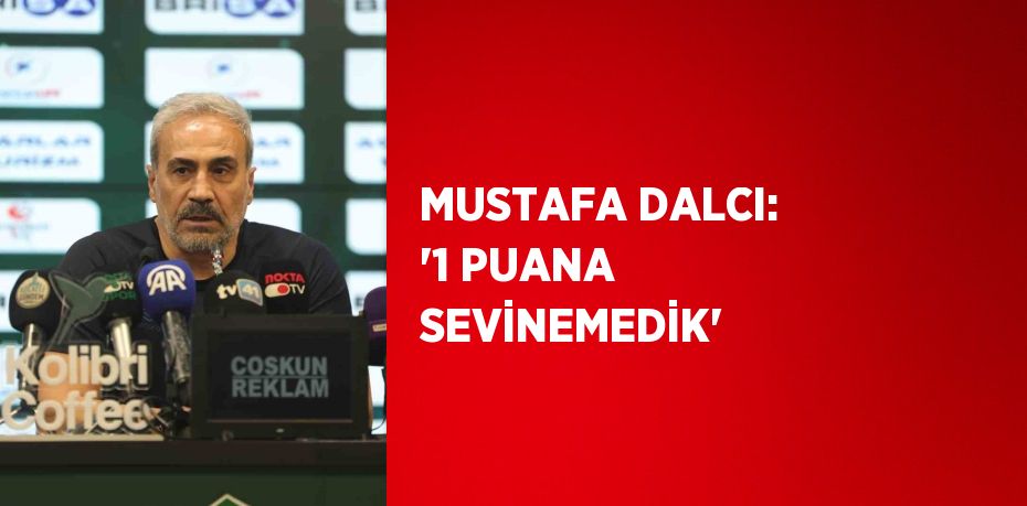 MUSTAFA DALCI: '1 PUANA SEVİNEMEDİK'