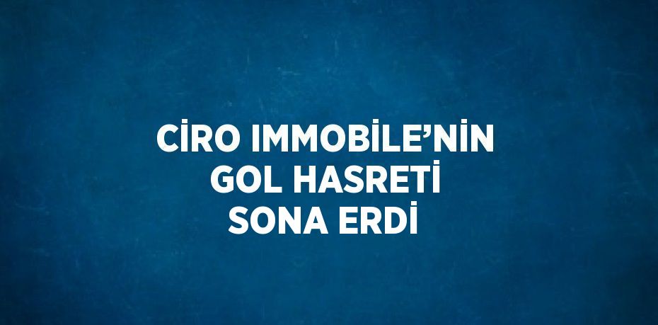 CİRO IMMOBİLE’NİN GOL HASRETİ SONA ERDİ