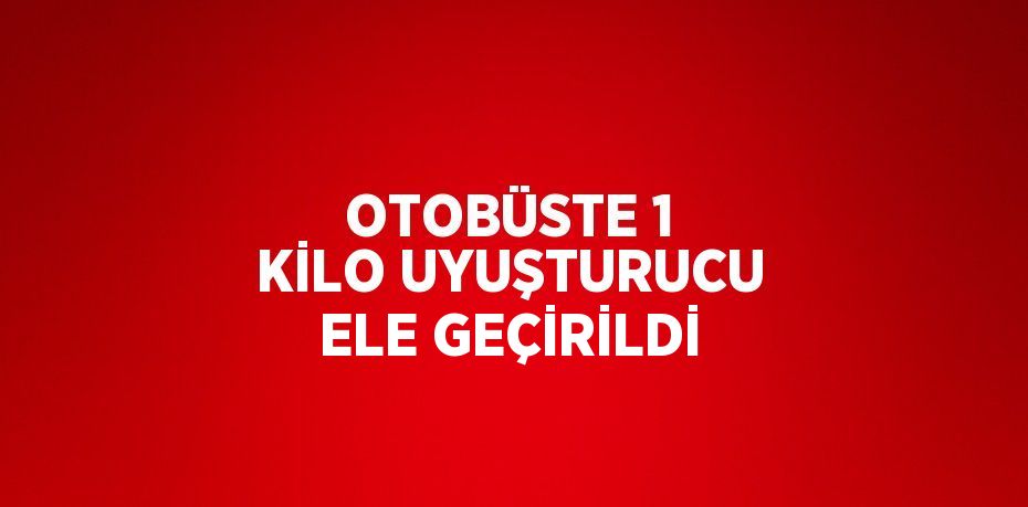 OTOBÜSTE 1 KİLO UYUŞTURUCU ELE GEÇİRİLDİ