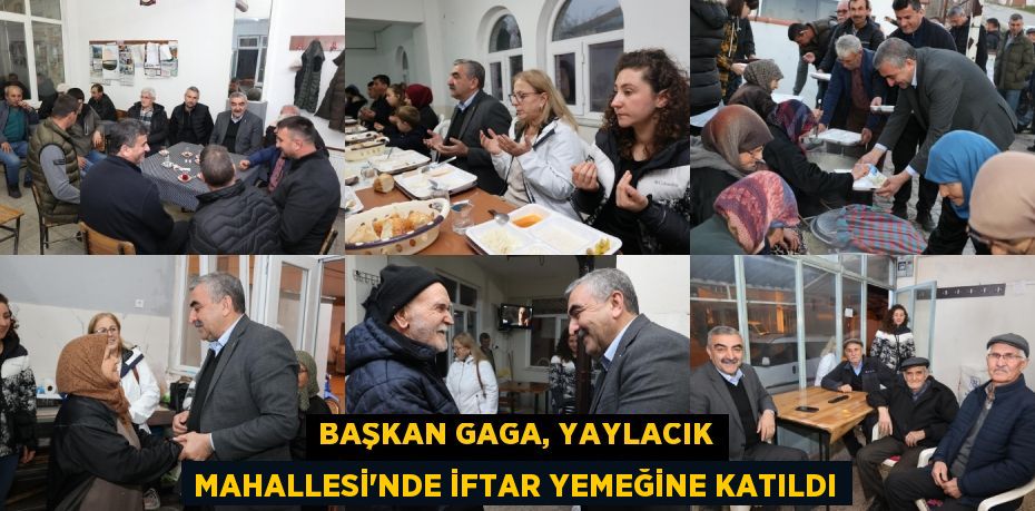 BAŞKAN GAGA, YAYLACIK MAHALLESİ'NDE İFTAR YEMEĞİNE KATILDI