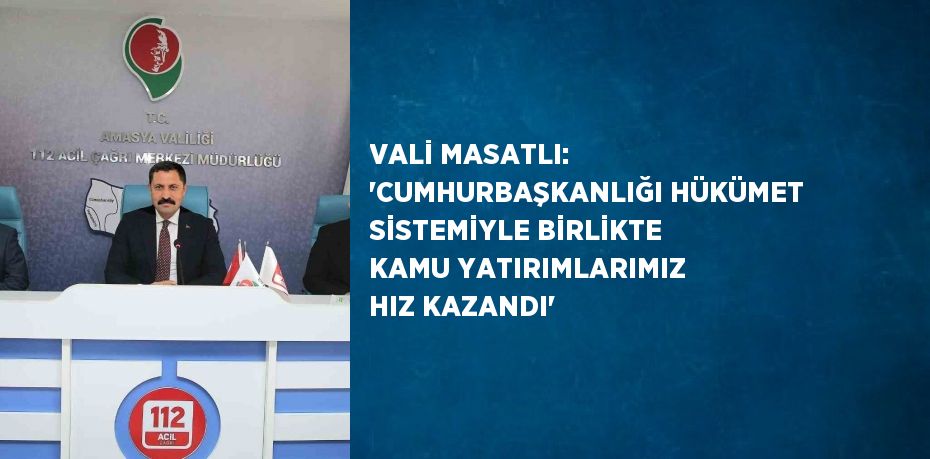 VALİ MASATLI: 'CUMHURBAŞKANLIĞI HÜKÜMET SİSTEMİYLE BİRLİKTE KAMU YATIRIMLARIMIZ HIZ KAZANDI'