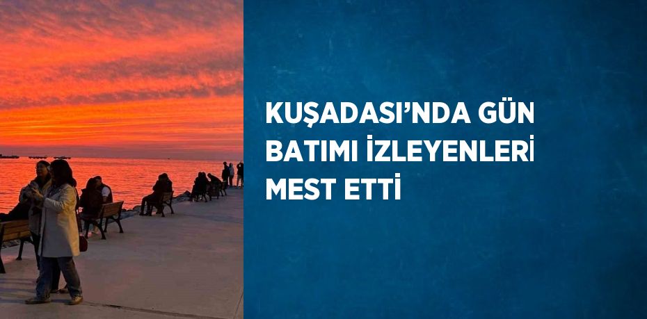 KUŞADASI’NDA GÜN BATIMI İZLEYENLERİ MEST ETTİ