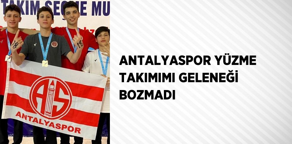 ANTALYASPOR YÜZME TAKIMIMI GELENEĞİ BOZMADI