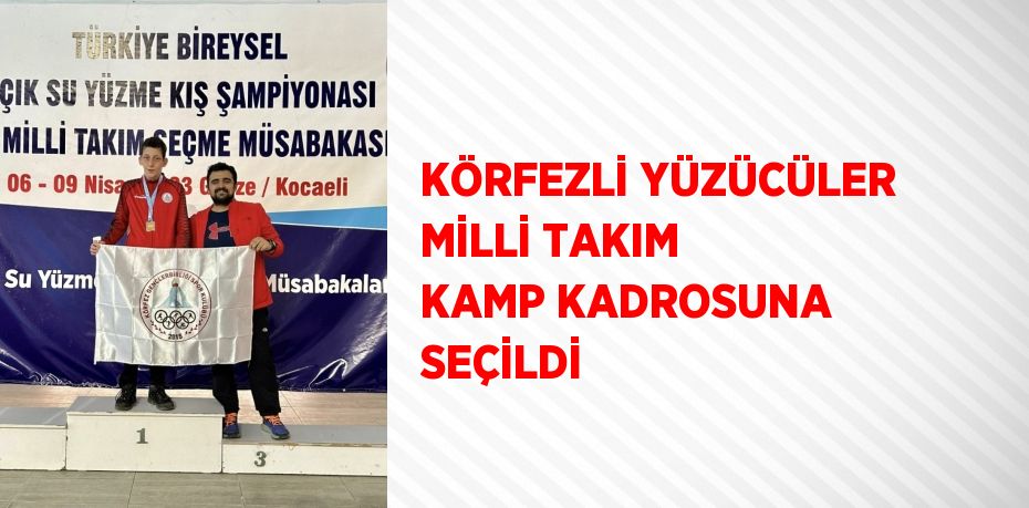 KÖRFEZLİ YÜZÜCÜLER MİLLİ TAKIM KAMP KADROSUNA SEÇİLDİ