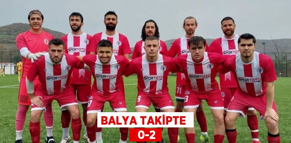 BALYA TAKİPTE    0-2