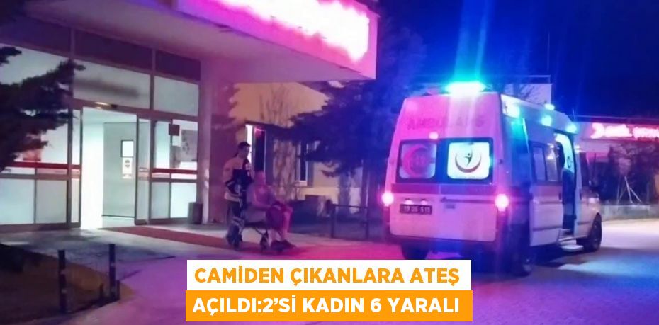 CAMİDEN ÇIKANLARA ATEŞ AÇILDI:2’Sİ KADIN 6 YARALI