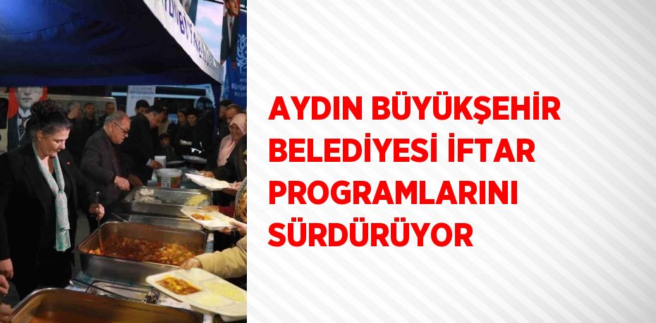 AYDIN BÜYÜKŞEHİR BELEDİYESİ İFTAR PROGRAMLARINI SÜRDÜRÜYOR