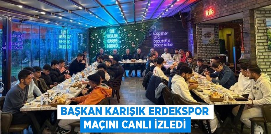 BAŞKAN KARIŞIK ERDEKSPOR MAÇINI CANLI İZLEDİ