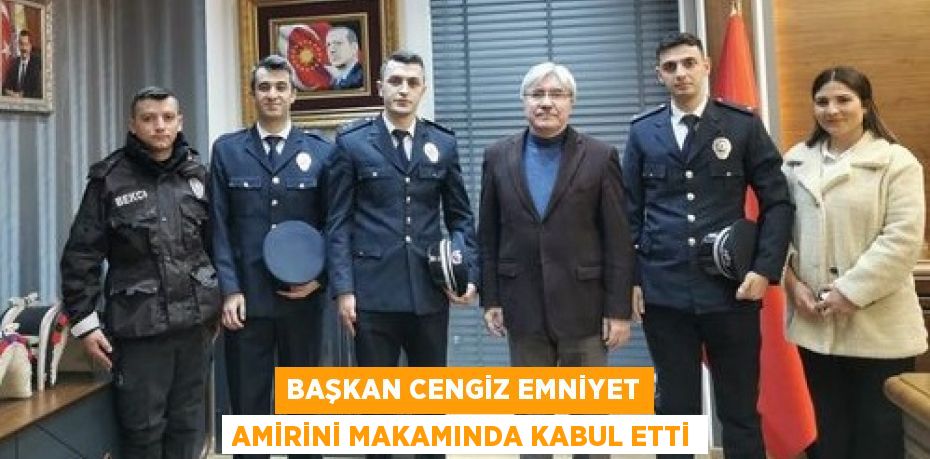 BAŞKAN CENGİZ EMNİYET AMİRİNİ MAKAMINDA KABUL ETTİ