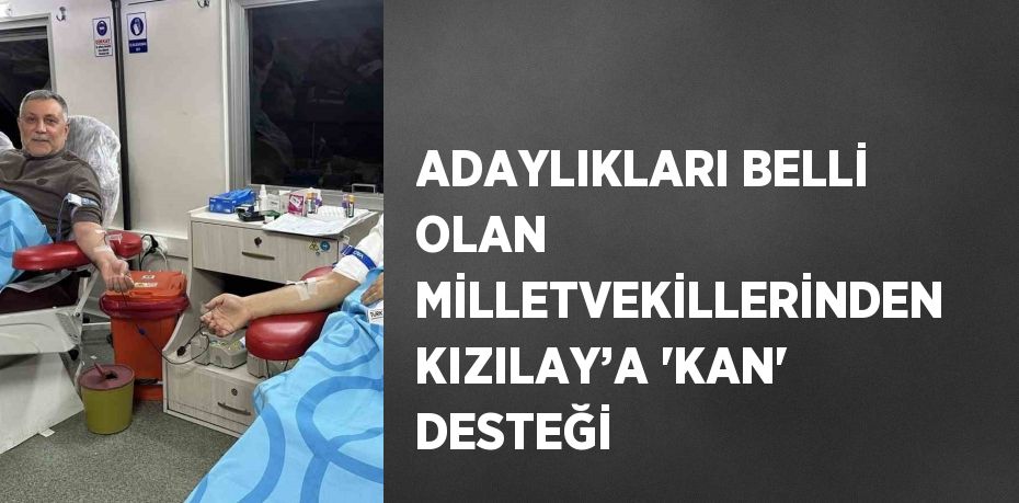 ADAYLIKLARI BELLİ OLAN MİLLETVEKİLLERİNDEN KIZILAY’A 'KAN' DESTEĞİ