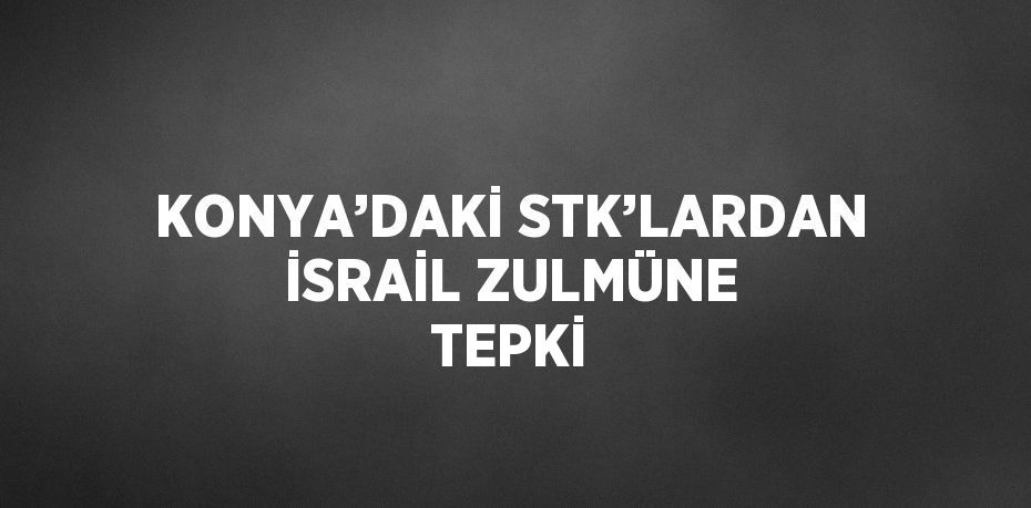 KONYA’DAKİ STK’LARDAN İSRAİL ZULMÜNE TEPKİ