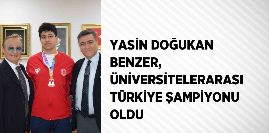 YASİN DOĞUKAN BENZER, ÜNİVERSİTELERARASI TÜRKİYE ŞAMPİYONU OLDU