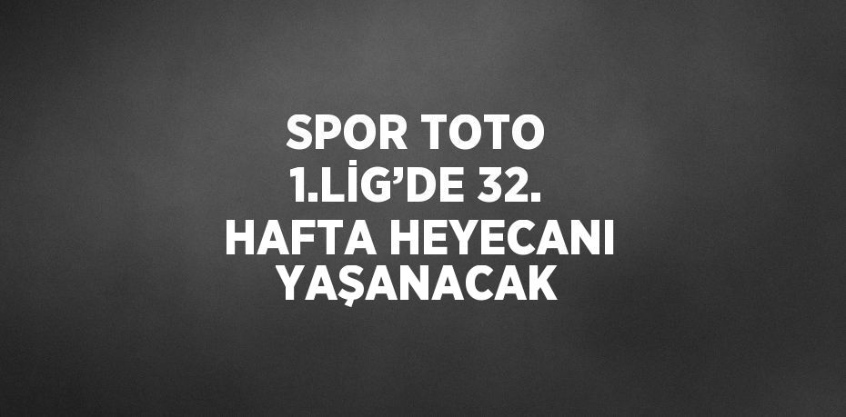 SPOR TOTO 1.LİG’DE 32. HAFTA HEYECANI YAŞANACAK