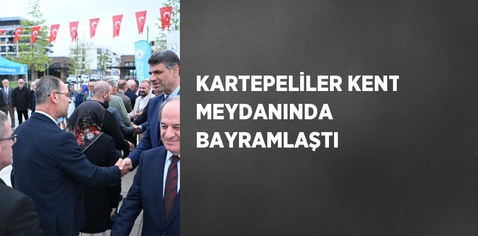 KARTEPELİLER KENT MEYDANINDA BAYRAMLAŞTI