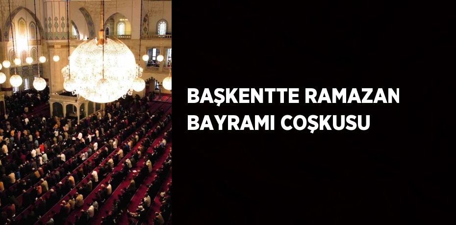 BAŞKENTTE RAMAZAN BAYRAMI COŞKUSU