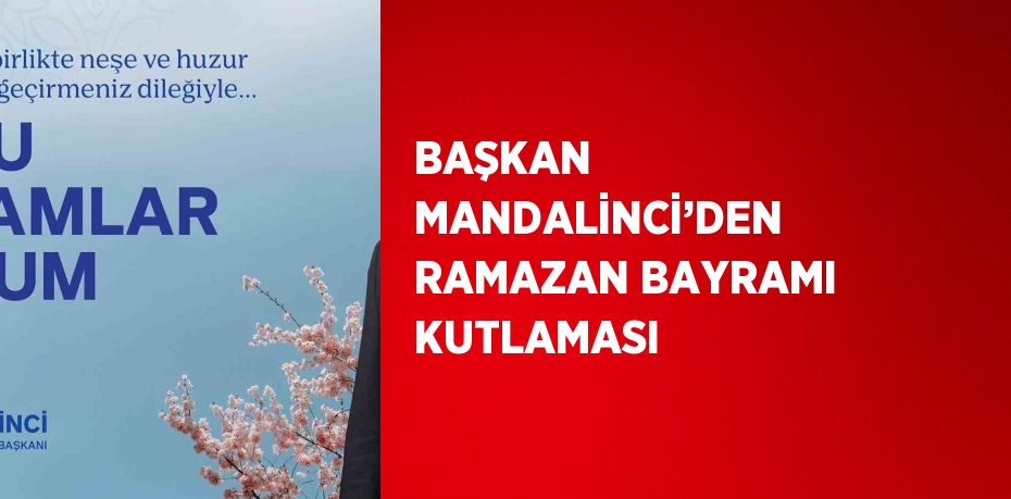 BAŞKAN MANDALİNCİ’DEN RAMAZAN BAYRAMI KUTLAMASI