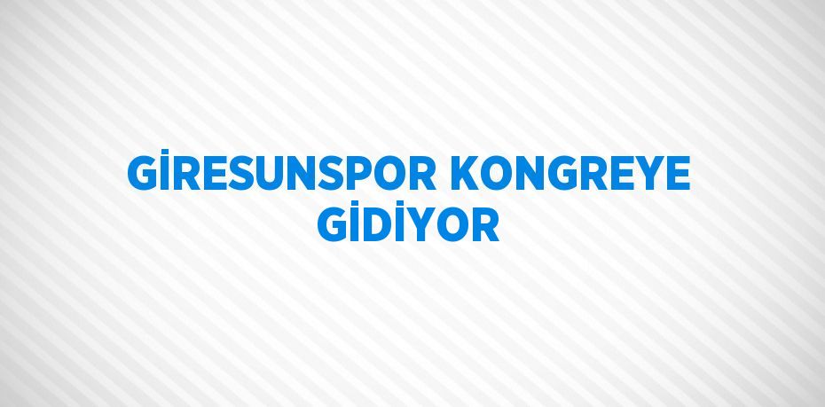 GİRESUNSPOR KONGREYE GİDİYOR