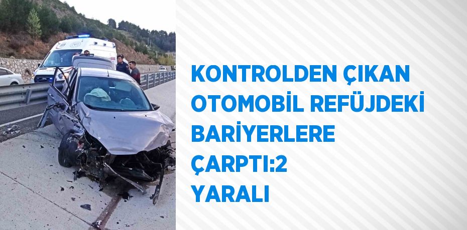 KONTROLDEN ÇIKAN OTOMOBİL REFÜJDEKİ BARİYERLERE ÇARPTI:2 YARALI