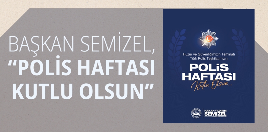 BAŞKAN SEMİZEL, “POLİS HAFTASI KUTLU OLSUN”