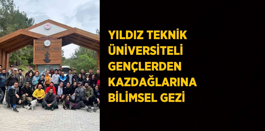 YILDIZ TEKNİK ÜNİVERSİTELİ  GENÇLERDEN KAZDAĞLARINA BİLİMSEL GEZİ