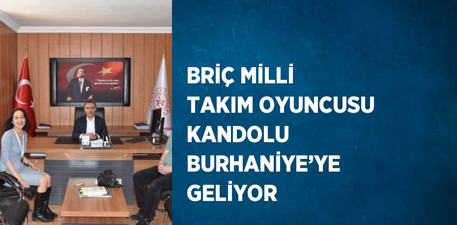 BRİÇ MİLLİ TAKIM OYUNCUSU KANDOLU BURHANİYE’YE GELİYOR