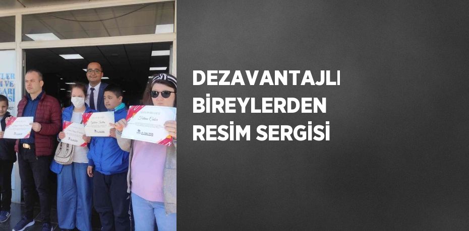 DEZAVANTAJLI BİREYLERDEN RESİM SERGİSİ