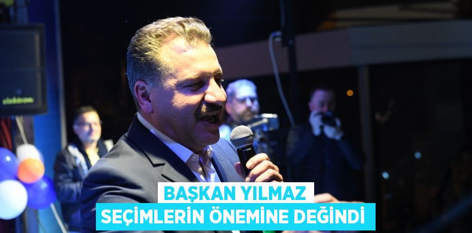 BAŞKAN YILMAZ SEÇİMLERİN ÖNEMİNE DEĞİNDİ