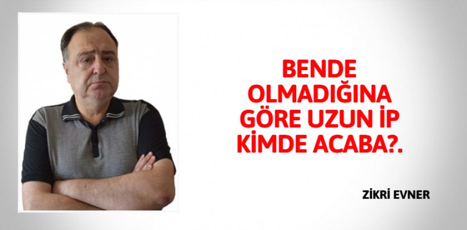 BENDE OLMADIĞINA GÖRE UZUN İP KİMDE ACABA?.