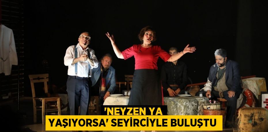 “NEYZEN YA YAŞIYORSA” SEYİRCİYLE BULUŞTU