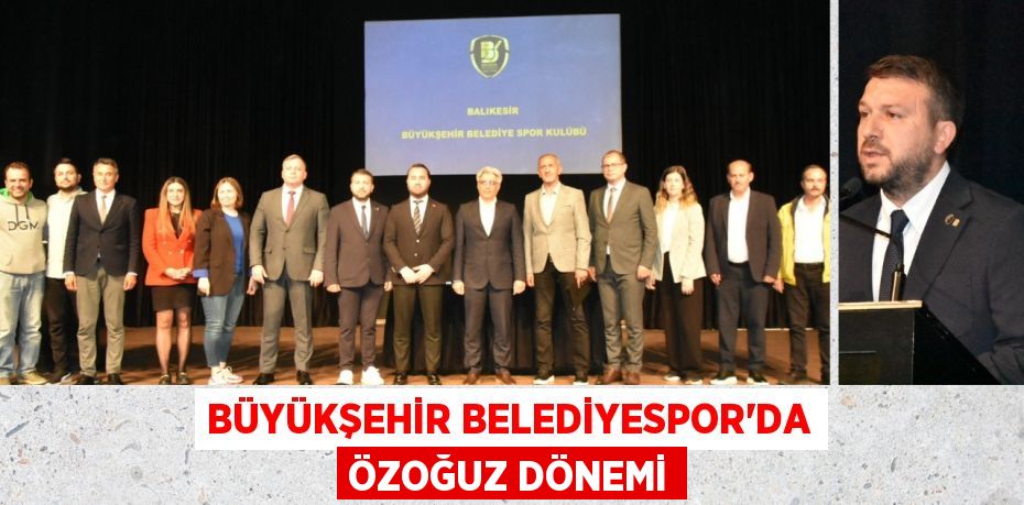 BÜYÜKŞEHİR BELEDİYESPOR’DA ÖZOĞUZ DÖNEMİ