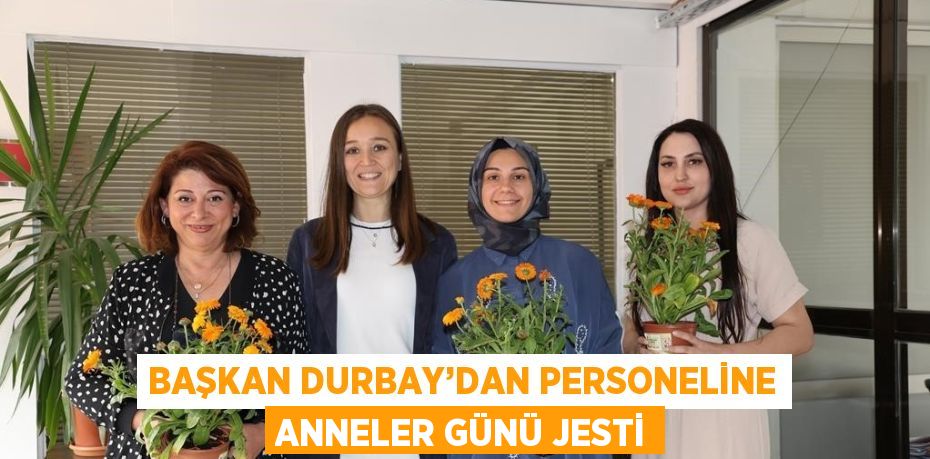 BAŞKAN DURBAY’DAN PERSONELİNE ANNELER GÜNÜ JESTİ