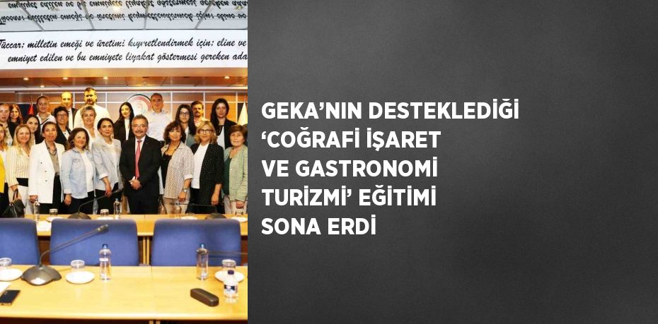 GEKA’NIN DESTEKLEDİĞİ ‘COĞRAFİ İŞARET VE GASTRONOMİ TURİZMİ’ EĞİTİMİ SONA ERDİ