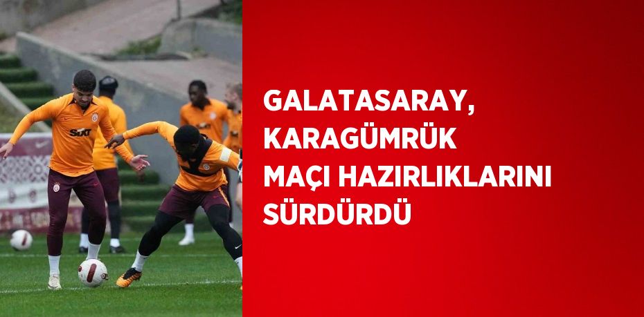 GALATASARAY, KARAGÜMRÜK MAÇI HAZIRLIKLARINI SÜRDÜRDÜ