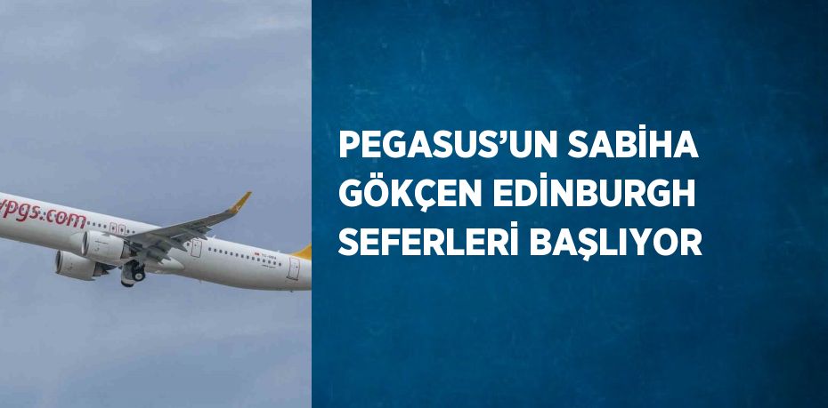 PEGASUS’UN SABİHA GÖKÇEN EDİNBURGH SEFERLERİ BAŞLIYOR