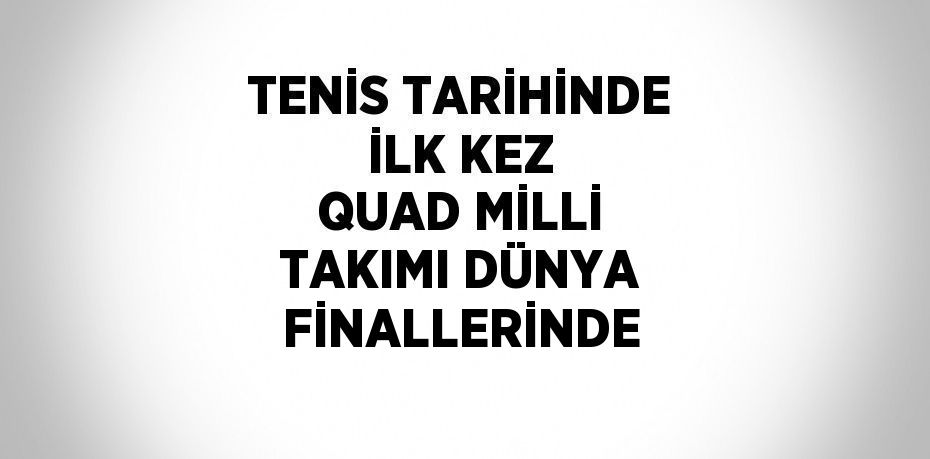 TENİS TARİHİNDE İLK KEZ QUAD MİLLİ TAKIMI DÜNYA FİNALLERİNDE