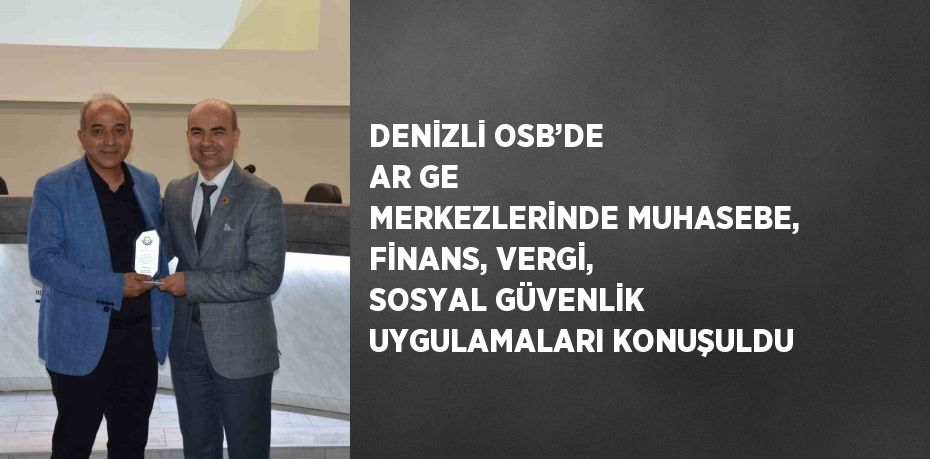 DENİZLİ OSB’DE AR GE MERKEZLERİNDE MUHASEBE, FİNANS, VERGİ, SOSYAL GÜVENLİK UYGULAMALARI KONUŞULDU