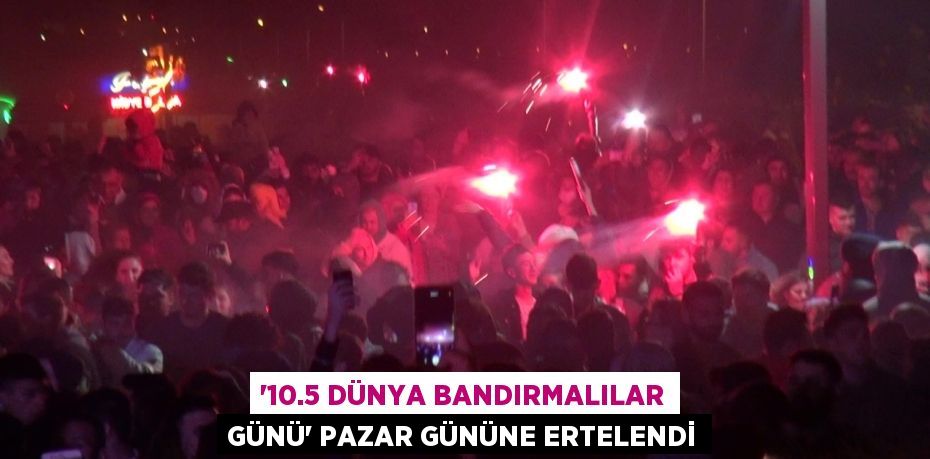 “10.5 DÜNYA BANDIRMALILAR GÜNÜ” PAZAR GÜNÜNE ERTELENDİ