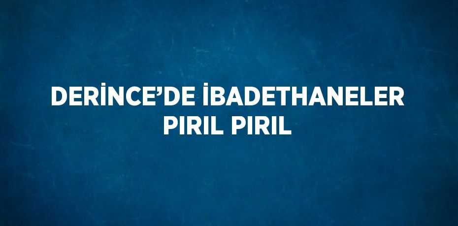 DERİNCE’DE İBADETHANELER PIRIL PIRIL