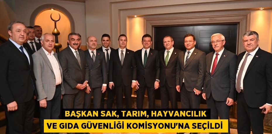 BAŞKAN SAK, TARIM, HAYVANCILIK VE GIDA GÜVENLİĞİ KOMİSYONU'NA SEÇİLDİ